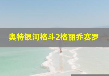 奥特银河格斗2格丽乔赛罗