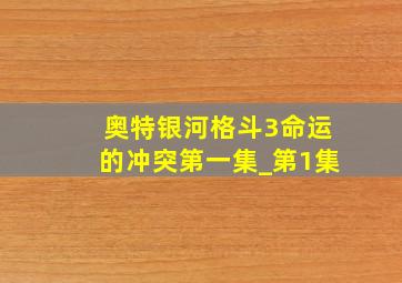 奥特银河格斗3命运的冲突第一集_第1集