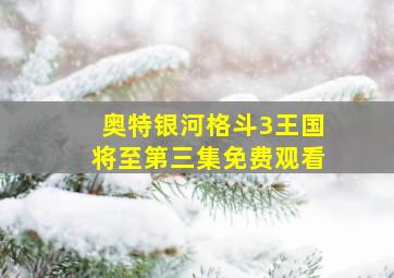 奥特银河格斗3王国将至第三集免费观看