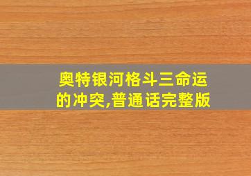 奥特银河格斗三命运的冲突,普通话完整版