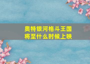 奥特银河格斗王国将至什么时候上映