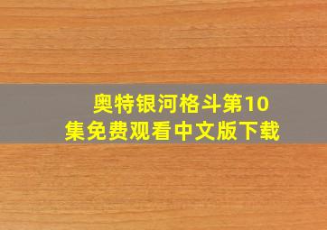 奥特银河格斗第10集免费观看中文版下载