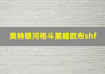 奥特银河格斗黑暗欧布shf