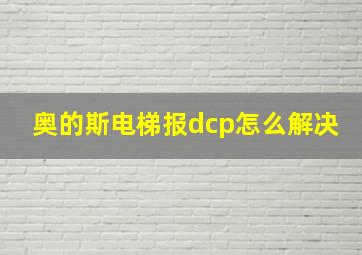 奥的斯电梯报dcp怎么解决