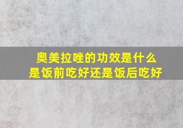 奥美拉唑的功效是什么是饭前吃好还是饭后吃好