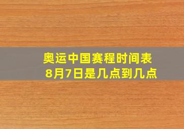 奥运中国赛程时间表8月7日是几点到几点