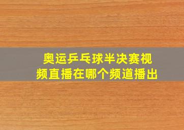 奥运乒乓球半决赛视频直播在哪个频道播出