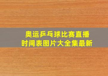 奥运乒乓球比赛直播时间表图片大全集最新