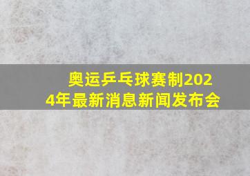 奥运乒乓球赛制2024年最新消息新闻发布会