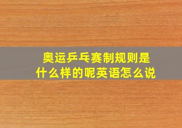 奥运乒乓赛制规则是什么样的呢英语怎么说