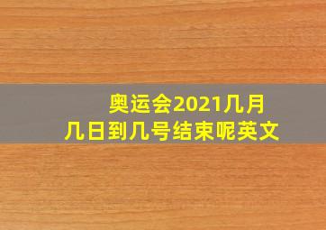 奥运会2021几月几日到几号结束呢英文