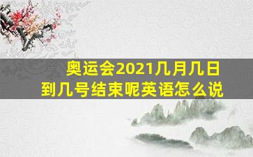 奥运会2021几月几日到几号结束呢英语怎么说