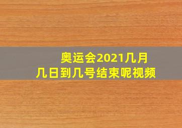 奥运会2021几月几日到几号结束呢视频