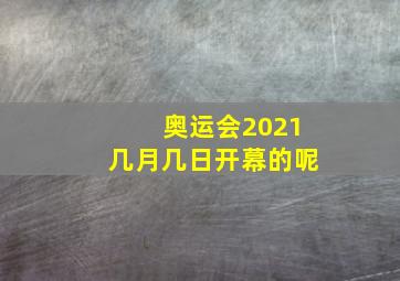 奥运会2021几月几日开幕的呢