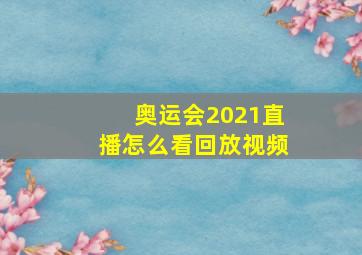 奥运会2021直播怎么看回放视频