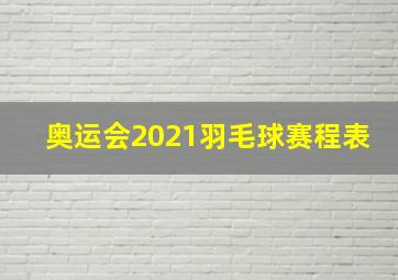 奥运会2021羽毛球赛程表