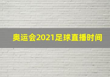 奥运会2021足球直播时间