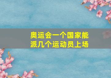 奥运会一个国家能派几个运动员上场