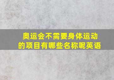 奥运会不需要身体运动的项目有哪些名称呢英语