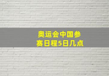 奥运会中国参赛日程5日几点