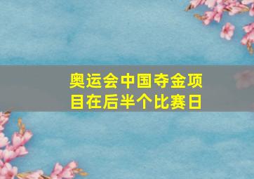 奥运会中国夺金项目在后半个比赛日