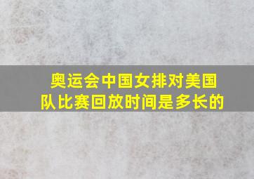 奥运会中国女排对美国队比赛回放时间是多长的