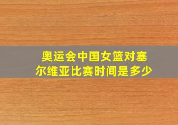 奥运会中国女篮对塞尔维亚比赛时间是多少