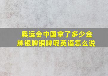 奥运会中国拿了多少金牌银牌铜牌呢英语怎么说