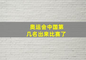 奥运会中国第几名出来比赛了