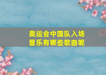 奥运会中国队入场音乐有哪些歌曲呢