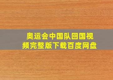 奥运会中国队回国视频完整版下载百度网盘