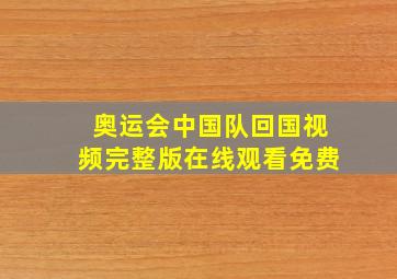 奥运会中国队回国视频完整版在线观看免费