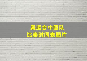 奥运会中国队比赛时间表图片