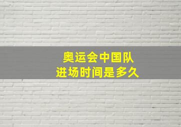 奥运会中国队进场时间是多久