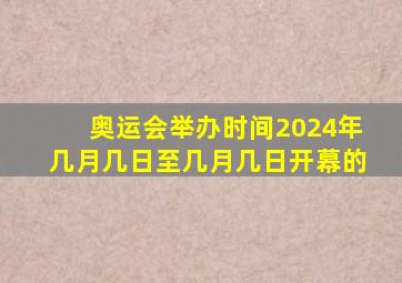 奥运会举办时间2024年几月几日至几月几日开幕的