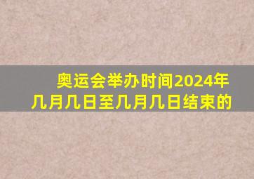 奥运会举办时间2024年几月几日至几月几日结束的