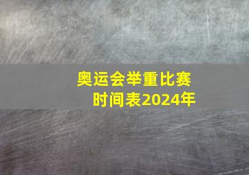 奥运会举重比赛时间表2024年