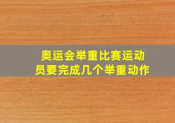 奥运会举重比赛运动员要完成几个举重动作