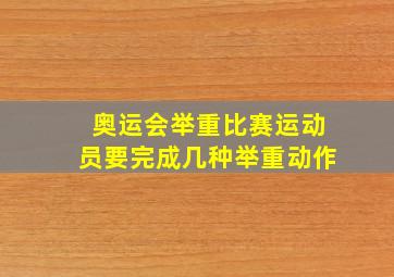 奥运会举重比赛运动员要完成几种举重动作