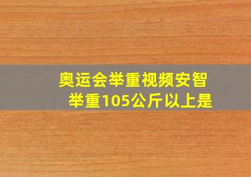 奥运会举重视频安智举重105公斤以上是