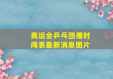 奥运会乒乓回播时间表最新消息图片