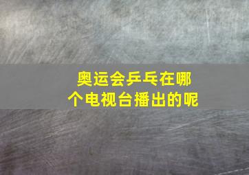 奥运会乒乓在哪个电视台播出的呢