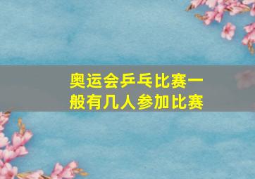 奥运会乒乓比赛一般有几人参加比赛