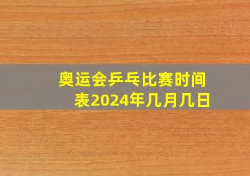 奥运会乒乓比赛时间表2024年几月几日