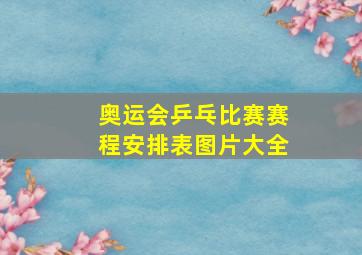 奥运会乒乓比赛赛程安排表图片大全