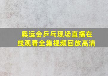 奥运会乒乓现场直播在线观看全集视频回放高清