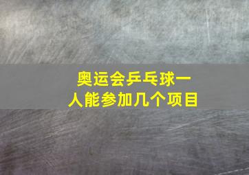 奥运会乒乓球一人能参加几个项目