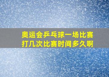 奥运会乒乓球一场比赛打几次比赛时间多久啊