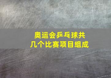 奥运会乒乓球共几个比赛项目组成