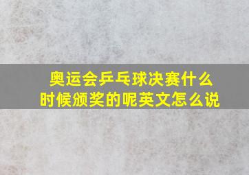 奥运会乒乓球决赛什么时候颁奖的呢英文怎么说